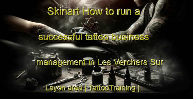 Skinart How to run a successful tattoo business management in Les Verchers Sur Layon area | TattooTraining | TattooClasses | SkinartTraining-France